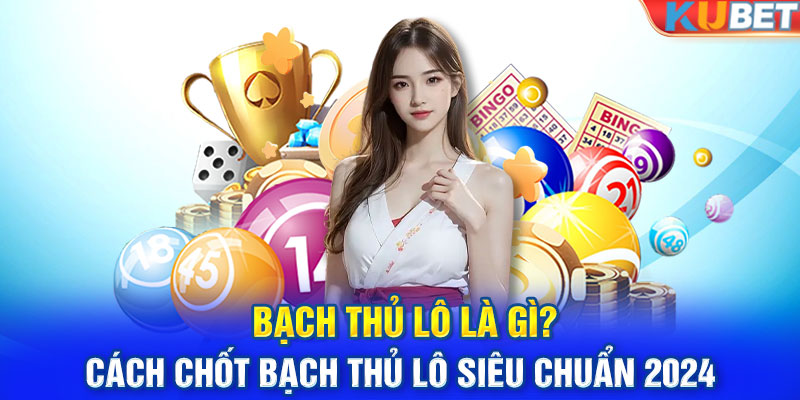 Bạch Thủ Lô Là Gì? Cách Chốt Bạch Thủ Lô Siêu Chuẩn 2024