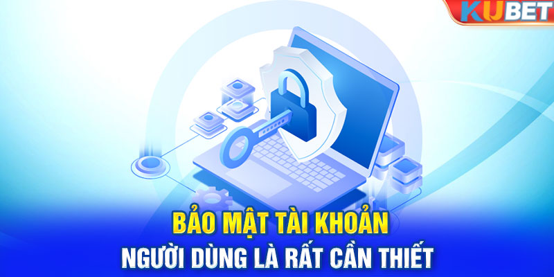 Bảo mật tài khoản người dùng là rất cần thiết