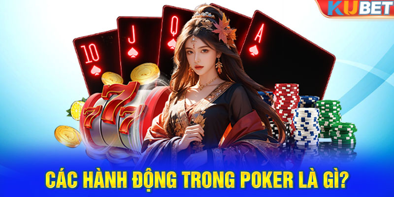 Các hành động trong Poker là gì?