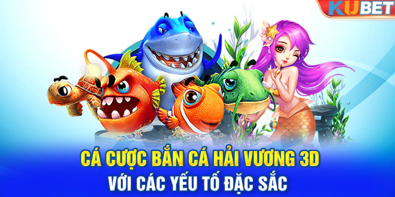 Cá cược bắn cá hải vương 3D với các yếu tố đặc sắc