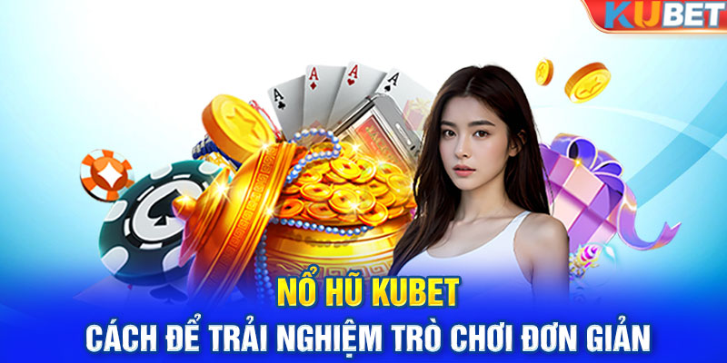 Nổ hũ Kubet - Cách để trải nghiệm trò chơi đơn giản