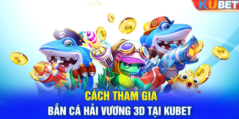 Cách tham gia bắn cá hải vương 3D tại Kubet