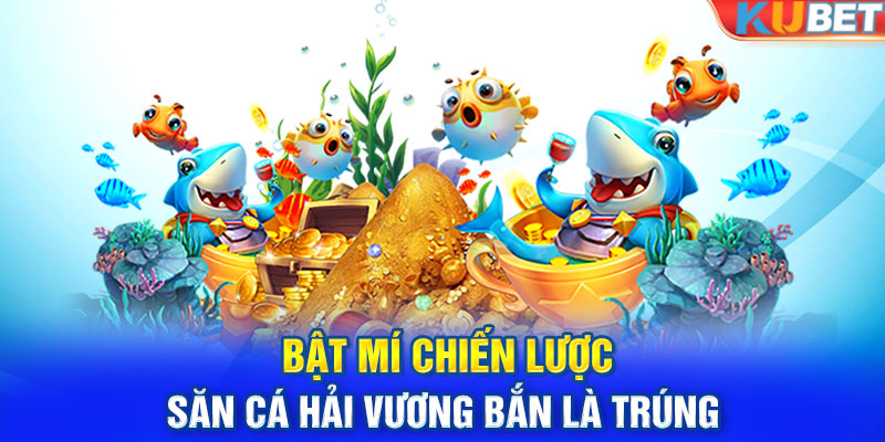 Bật mí chiến lược săn cá hải vương bắn là trúng