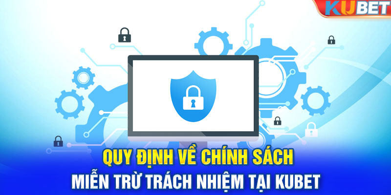 Quy định cụ thể trong chính sách miễn trừ trách nhiệm của Kubet