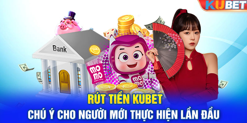 Rút tiền KUBET - Chú ý cho người mới thực hiện lần đầu