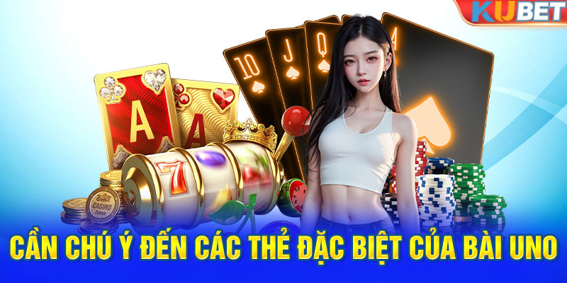 Cần chú ý đến các thẻ đặc biệt của bài Uno