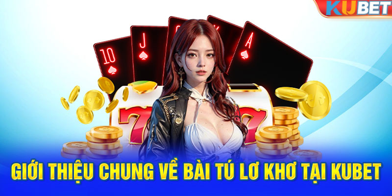 Giới thiệu chung về bài tú lơ khơ tại KUBET