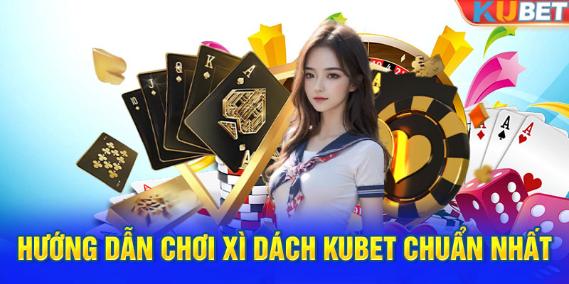 Hướng dẫn chơi xì dách KUBET chuẩn nhất