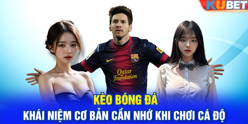 Kèo Bóng Đá - Khái Niệm Cơ Bản Cần Nhớ Khi Chơi Cá Độ