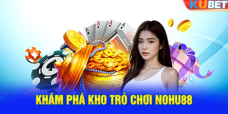 Khám phá kho trò chơi Nohu88 chất lượng cao