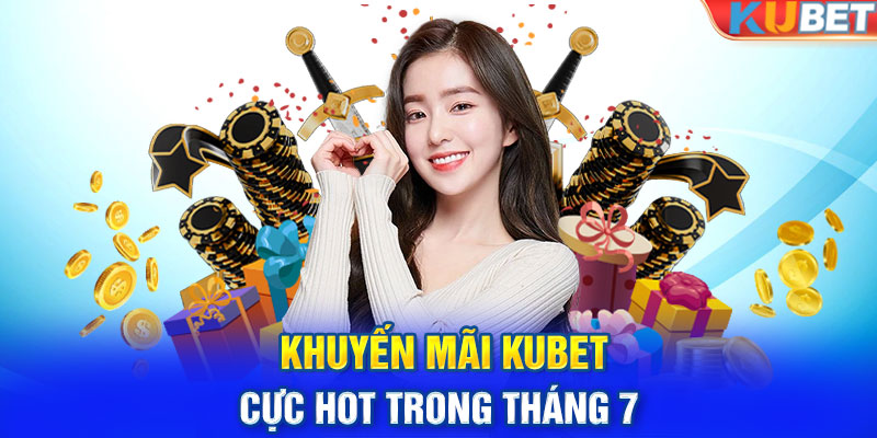 Khuyến mãi KUBET cực hot trong tháng 7