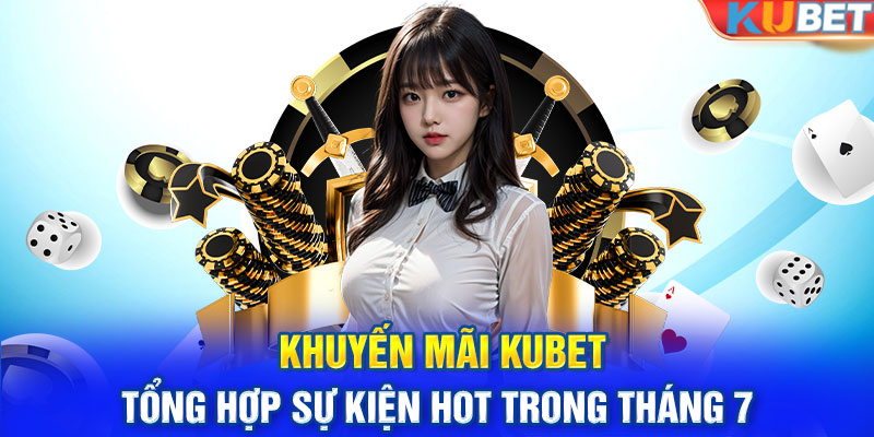 Khuyến Mãi KUBET - Tổng Hợp Sự Kiện Hot Trong Tháng 7