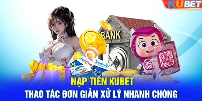 Nạp Tiền KUBET - Thao Tác Đơn Giản Xử Lý Nhanh Chóng