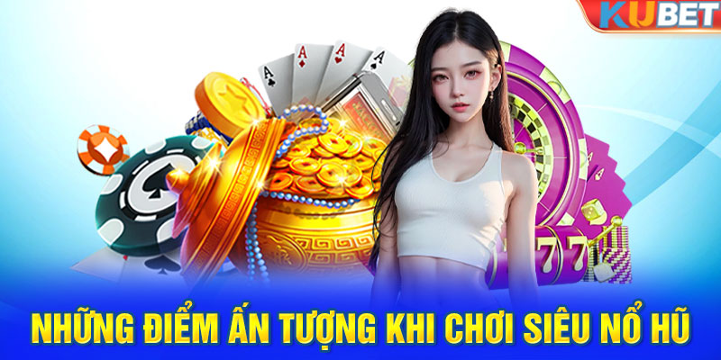 Những điểm ấn tượng khi chơi Siêu Nổ Hũ