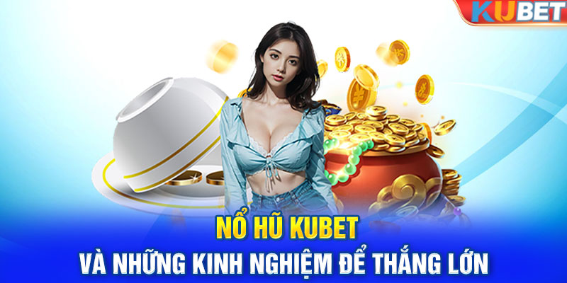 Nổ hũ Kubet và những kinh nghiệm để thắng lớn