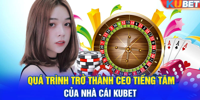 Quá trình trở thành CEO tiếng tăm của nhà cái KUBET