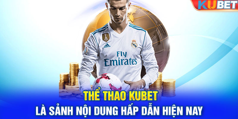 Thể thao KUBET là sảnh nội dung hấp dẫn hiện nay